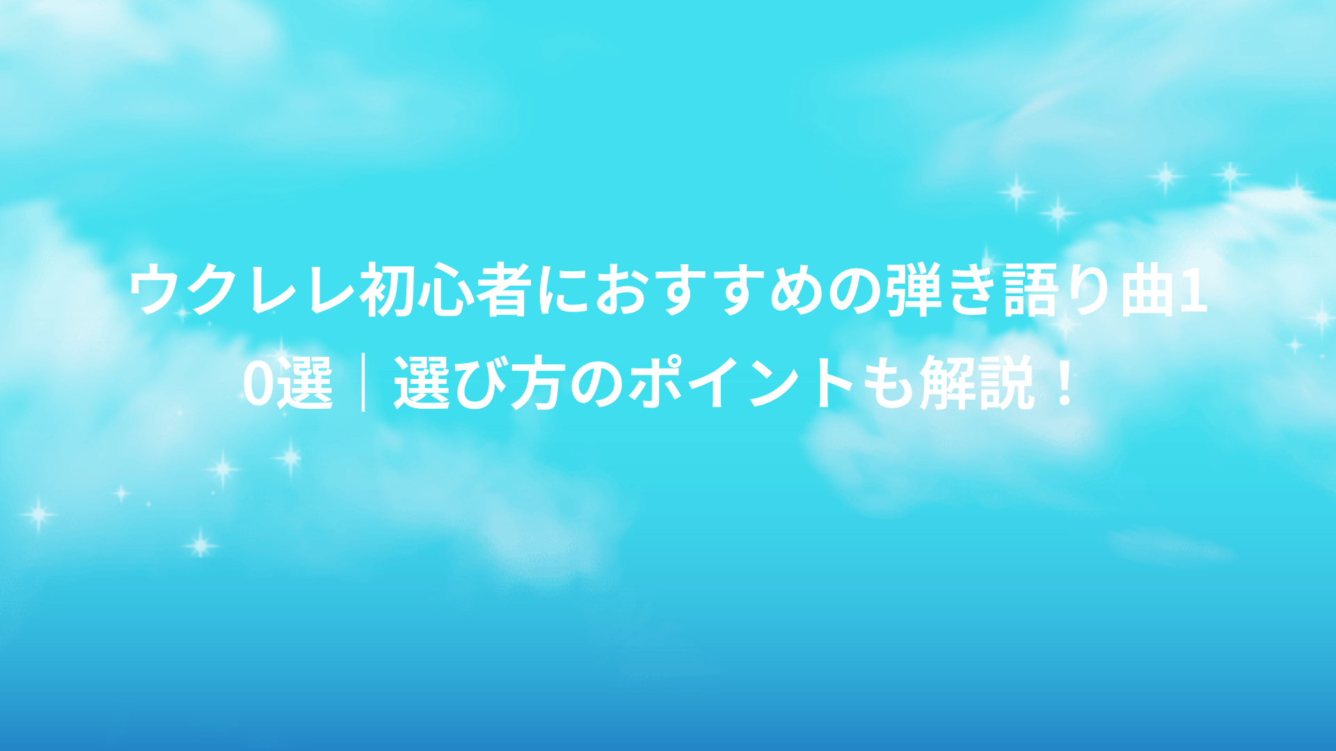 ウクレレ初心者におすすめの弾き語り曲10選｜選び方のポイントも解説！