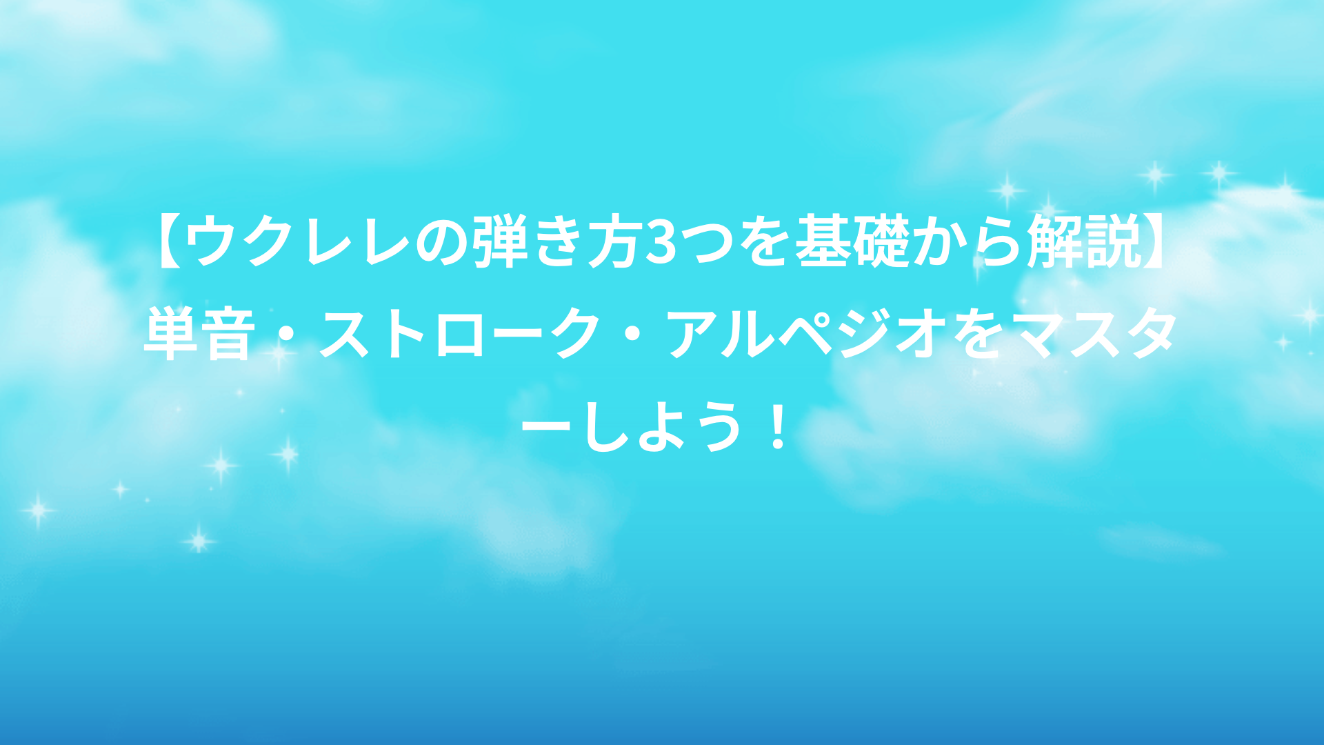 【ウクレレの弾き方3つを基礎から解説】単音・ストローク・アルペジオをマスターしよう！