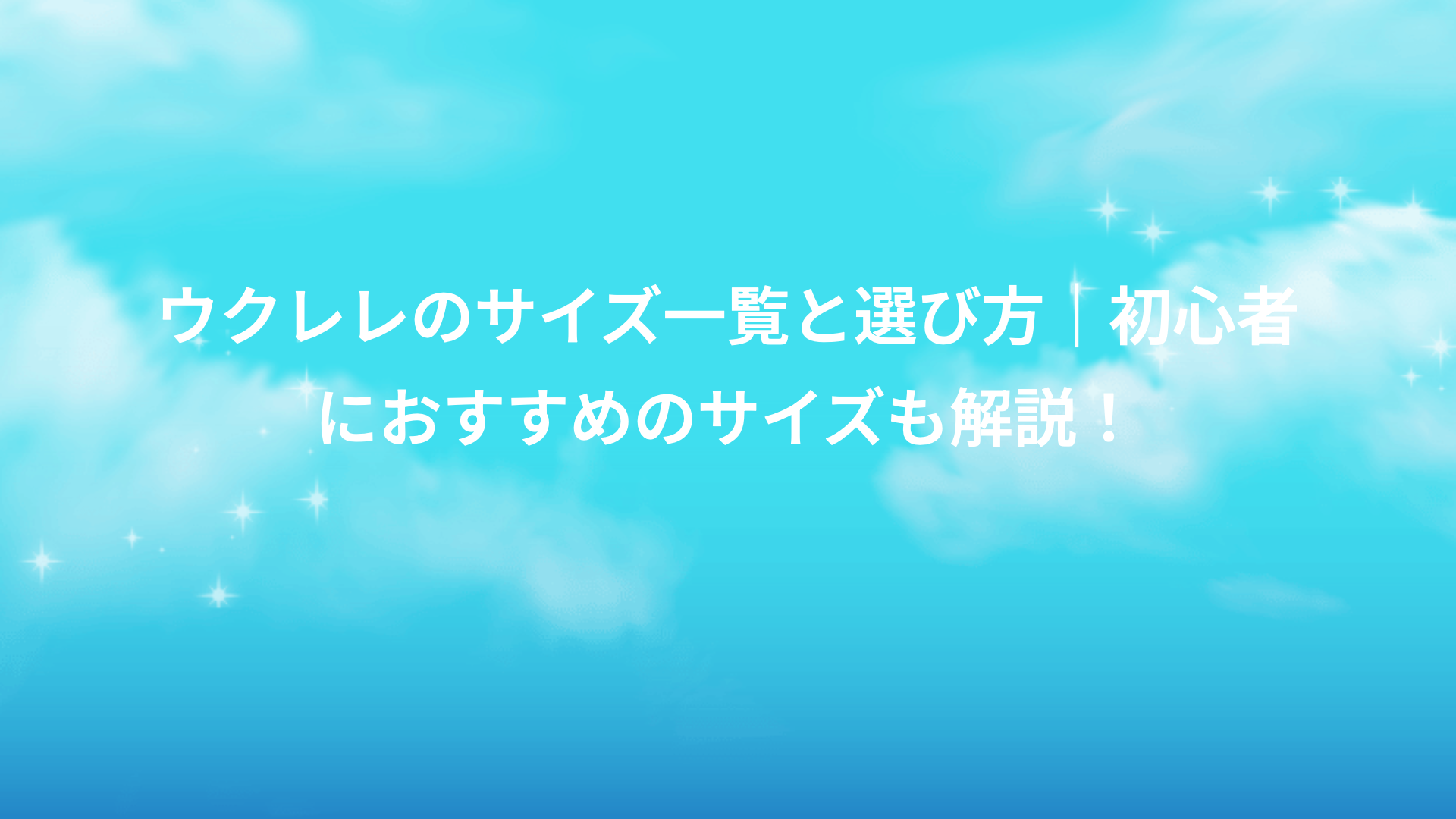 ウクレレのサイズ一覧と選び方｜初心者におすすめのサイズも解説！